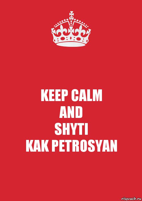 KEEP CALM
AND
SHYTI
KAK PETROSYAN, Комикс Keep Calm 3