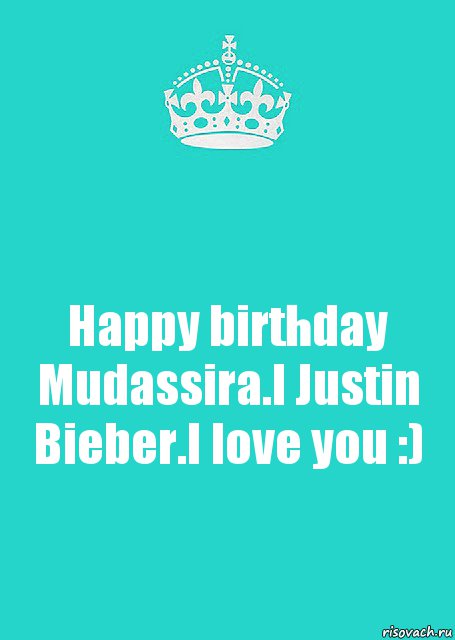 Happy birthday Mudassira.I Justin Bieber.I love you :)