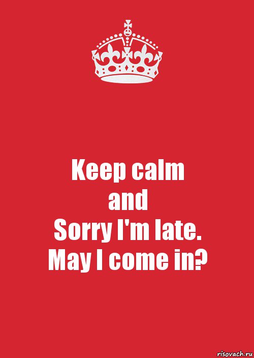 Keep calm
and
Sorry I'm late.
May I come in?, Комикс Keep Calm 3