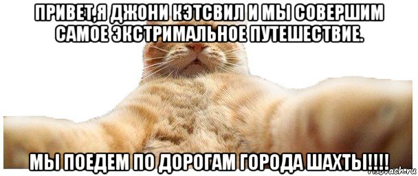 привет,я джони кэтсвил и мы совершим самое экстримальное путешествие. мы поедем по дорогам города шахты!!!!, Мем   Кэтсвилл