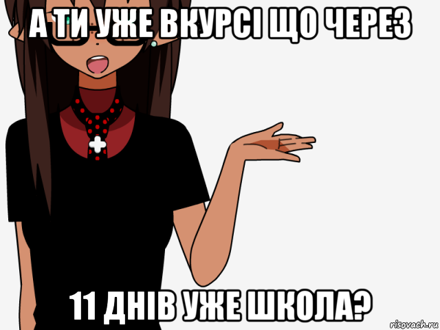 а ти уже вкурсі що через 11 днів уже школа?