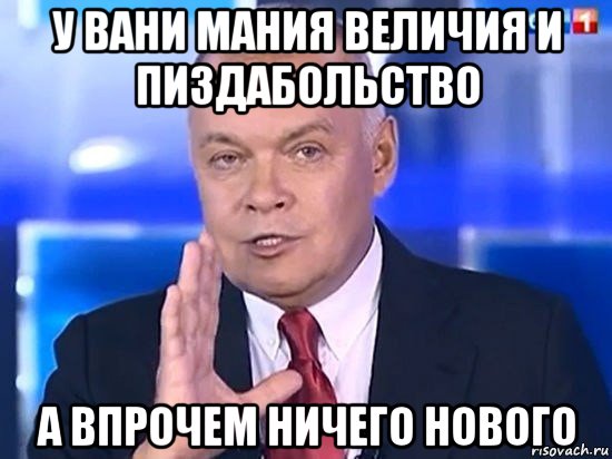 у вани мания величия и пиздабольство а впрочем ничего нового, Мем Киселёв 2014