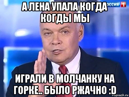 а лена упала когда когды мы играли в молчанку на горке.. было ржачно :d, Мем Киселёв 2014