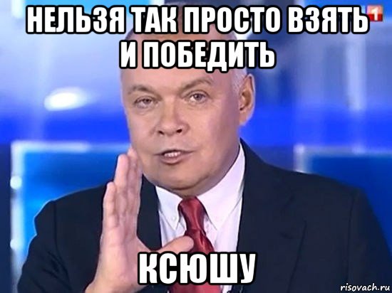 нельзя так просто взять и победить ксюшу, Мем Киселёв 2014