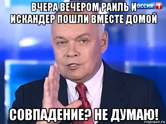 вчера вечером раиль и искандер пошли вместе домой совпадение? не думаю!, Мем Киселёв 2014