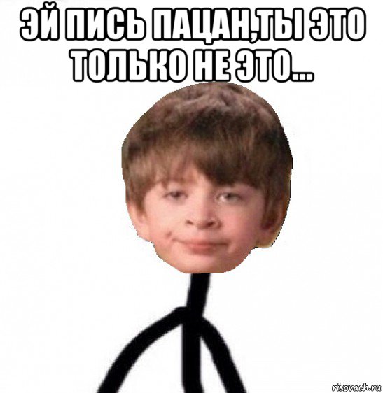 эй пись пацан,ты это только не это... , Мем Кислолицый0