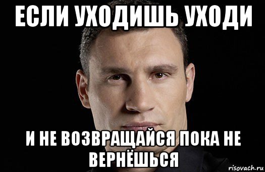 если уходишь уходи и не возвращайся пока не вернёшься, Мем Кличко