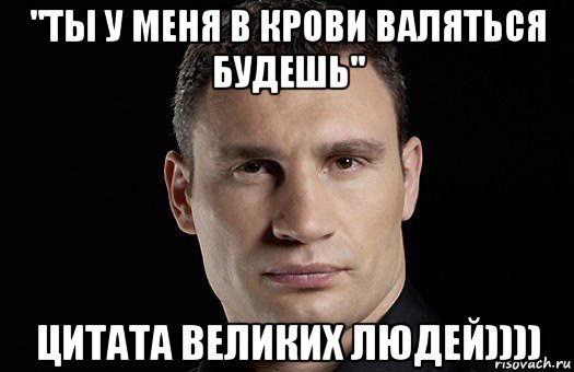 ''ты у меня в крови валяться будешь'' цитата великих людей)))), Мем Кличко