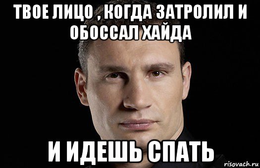 твое лицо , когда затролил и обоссал хайда и идешь спать, Мем Кличко