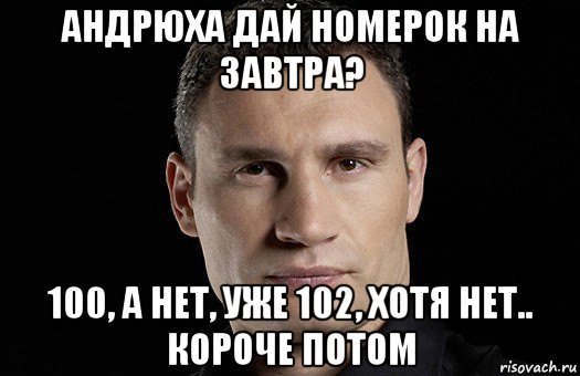 андрюха дай номерок на завтра? 100, а нет, уже 102, хотя нет.. короче потом, Мем Кличко