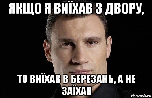 якщо я виїхав з двору, то виїхав в березань, а не заїхав, Мем Кличко