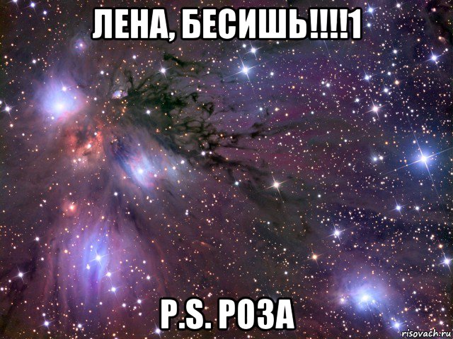 лена, бесишь!!!!1 p.s. роза, Мем Космос