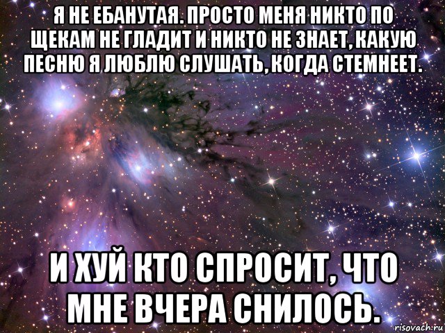 я не ебанутая. просто меня никто по щекам не гладит и никто не знает, какую песню я люблю слушать, когда стемнеет. и хуй кто спросит, что мне вчера снилось., Мем Космос