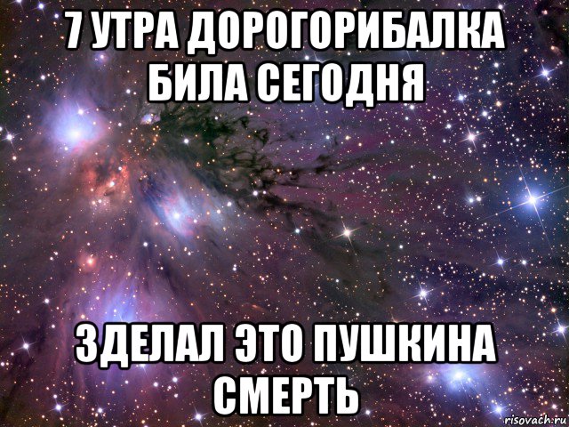 7 утра дорогорибалка била сегодня зделал это пушкина смерть, Мем Космос