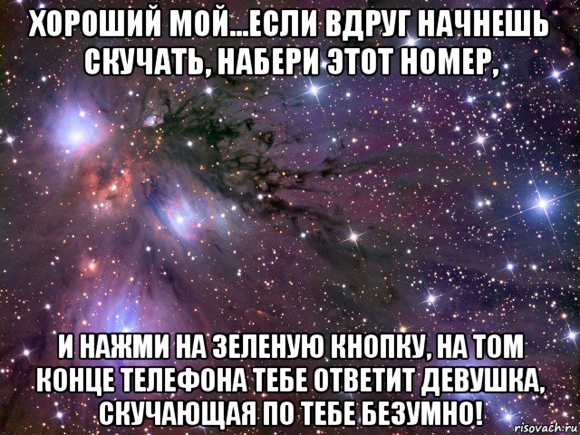 хороший мой...если вдруг начнешь скучать, набери этот номер, и нажми на зеленую кнопку, на том конце телефона тебе ответит девушка, скучающая по тебе безумно!, Мем Космос