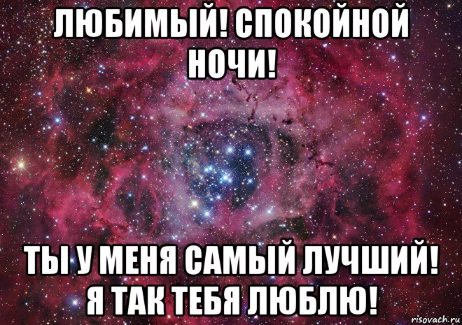 любимый! спокойной ночи! ты у меня самый лучший! я так тебя люблю!