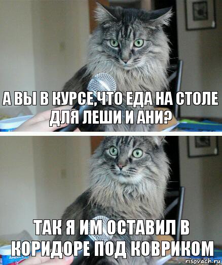 А вы в курсе,что еда на столе для Леши и Ани? так я им оставил в коридоре под ковриком, Комикс  кот с микрофоном