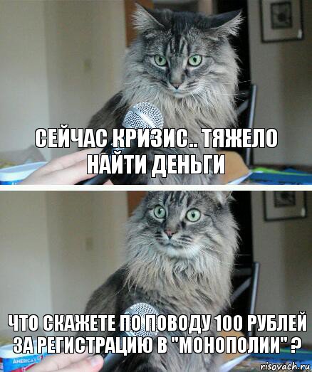 Сейчас кризис.. Тяжело найти деньги Что скажете по поводу 100 рублей за регистрацию в "Монополии" ?, Комикс  кот с микрофоном