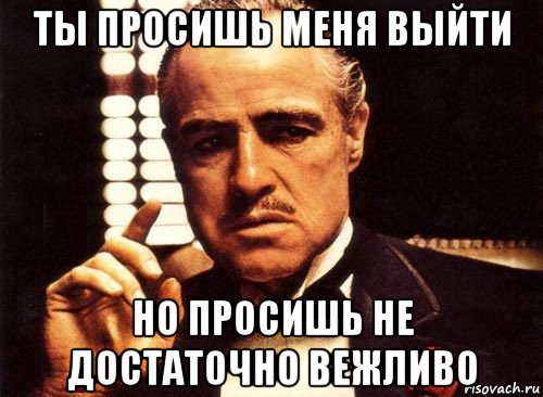 ты просишь меня выйти но просишь не достаточно вежливо, Мем крестный отец