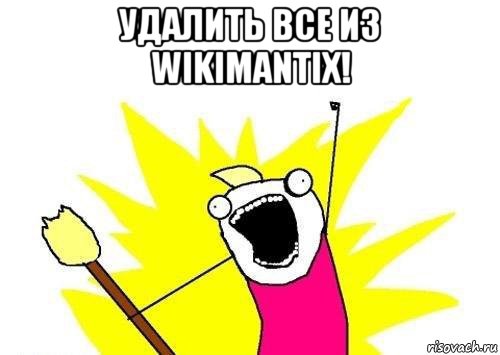 удалить все из wikimantix! , Мем кто мы чего мы хотим