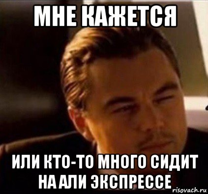 мне кажется или кто-то много сидит на али экспрессе, Мем леонардо ди каприо