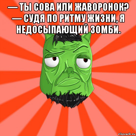 — ты сова или жаворонок? — судя по ритму жизни, я недосыпающий зомби. , Мем Лицо Вольнова когда ему говорят