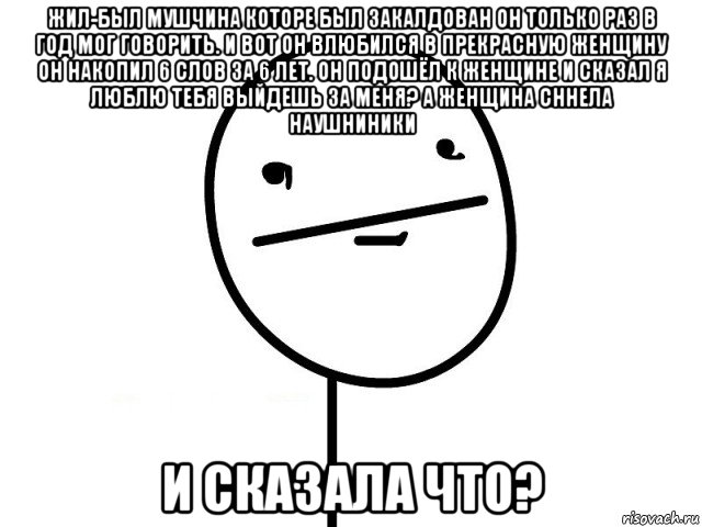 жил-был мушчина которе был закалдован он только раз в год мог говорить. и вот он влюбился в прекрасную женщину он накопил 6 слов за 6 лет. он подошёл к женщине и сказал я люблю тебя выйдешь за меня? а женщина сннела наушниники и сказала что?, Мем Покерфэйс