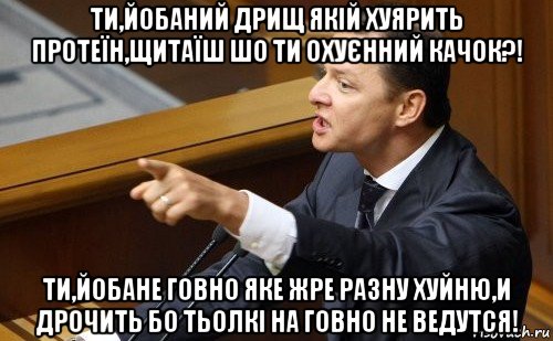 ти,йобаний дрищ якій хуярить протеїн,щитаїш шо ти охуєнний качок?! ти,йобане говно яке жре разну хуйню,и дрочить бо тьолкі на говно не ведутся!, Мем ляшко