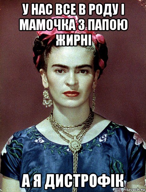 у нас все в роду і мамочка з папою жирні а я дистрофік, Мем Magdalena Carmen Frieda Kahlo Ca