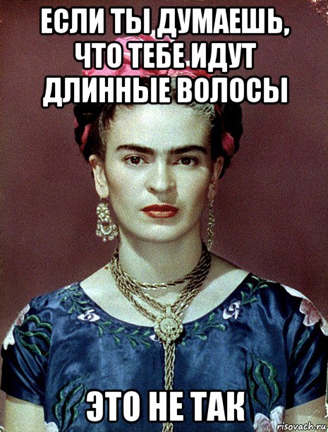 если ты думаешь, что тебе идут длинные волосы это не так, Мем Magdalena Carmen Frieda Kahlo Ca