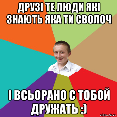 друзі те люди які знають яка ти сволоч і всьорано с тобой дружать :), Мем  малый паца