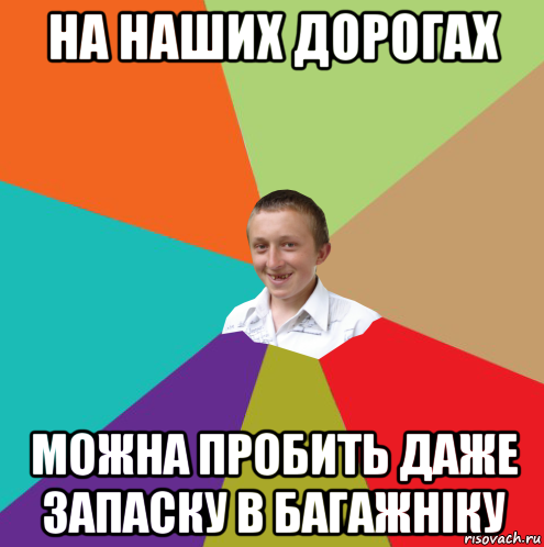 на наших дорогах можна пробить даже запаску в багажніку, Мем  малый паца