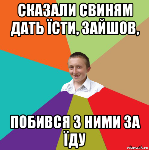 сказали свиням дать їсти, зайшов, побився з ними за їду, Мем  малый паца