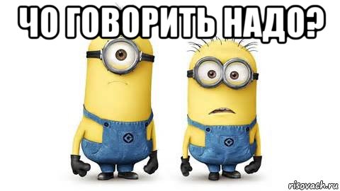 чо говорить надо? , Мем Миньоны