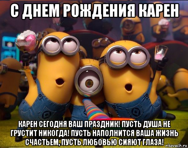 с днем рождения карен карен сегодня ваш праздник! пусть душа не грустит никогда! пусть наполнится ваша жизнь счастьем, пусть любовью сияют глаза!, Мем   миньоны