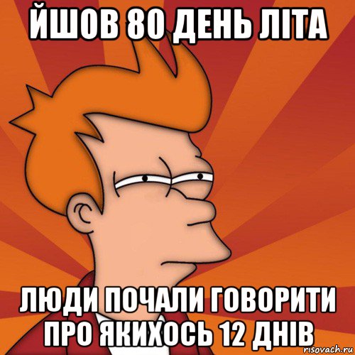 йшов 80 день літа люди почали говорити про якихось 12 днів, Мем Мне кажется или (Фрай Футурама)