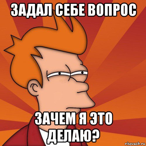 задал себе вопрос зачем я это делаю?, Мем Мне кажется или (Фрай Футурама)