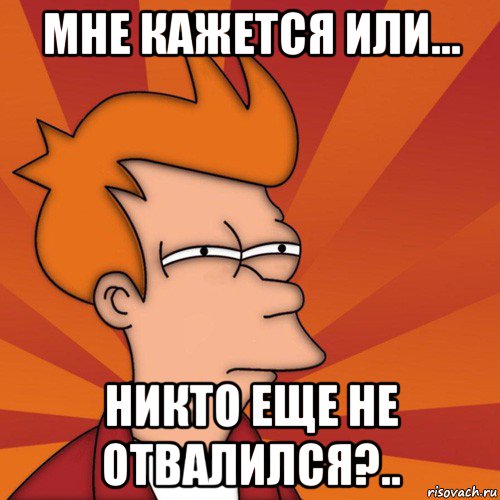 мне кажется или... никто еще не отвалился?.., Мем Мне кажется или (Фрай Футурама)