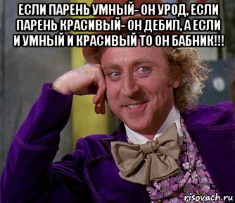 если парень умный- он урод, если парень красивый- он дебил, а если и умный и красивый то он бабник!!! , Мем мое лицо