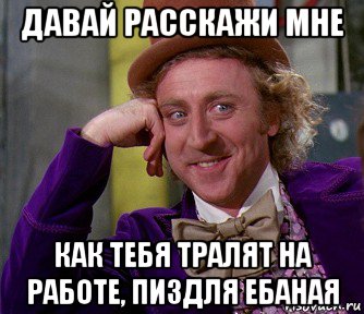 давай расскажи мне как тебя тралят на работе, пиздля ебаная, Мем мое лицо