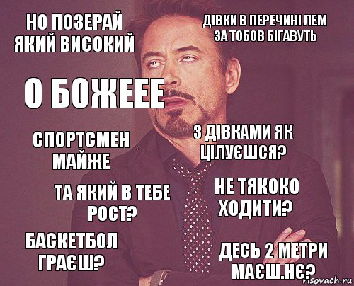 но позерай який високий дівки в перечині лем за тобов бігавуть спортсмен майже баскетбол граєш? не тякоко ходити? з дівками як цілуєшся? та який в тебе рост? десь 2 метри маєш.нє? о божеее , Комикс мое лицо