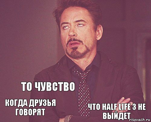    Когда друзья говорят   То чувство Что Half life 3 не выйдет  , Комикс мое лицо