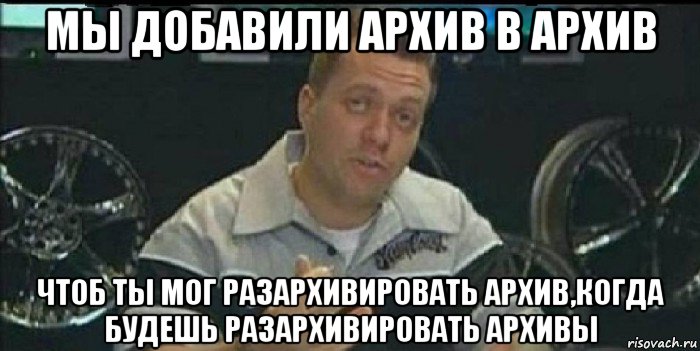 мы добавили архив в архив чтоб ты мог разархивировать архив,когда будешь разархивировать архивы, Мем Монитор (тачка на прокачку)