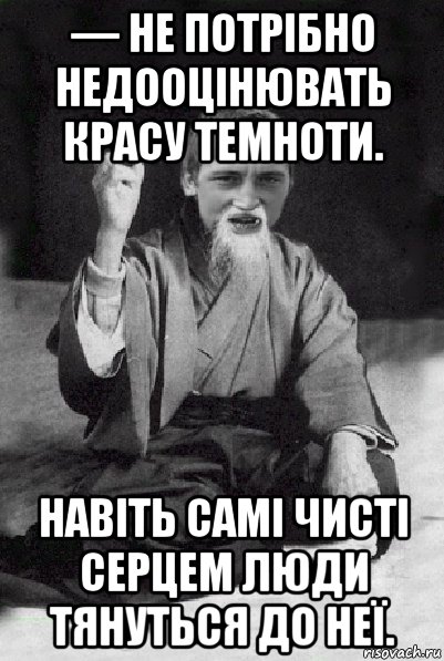 — не потрібно недооцінювать красу темноти. навіть самі чисті серцем люди тянуться до неї., Мем Мудрий паца