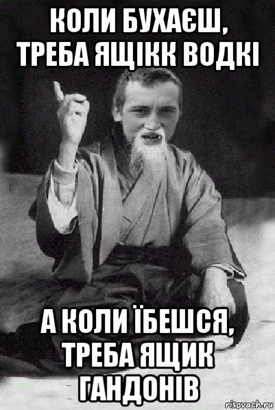 коли бухаєш, треба ящікк водкі а коли їбешся, треба ящик гандонів, Мем Мудрий паца