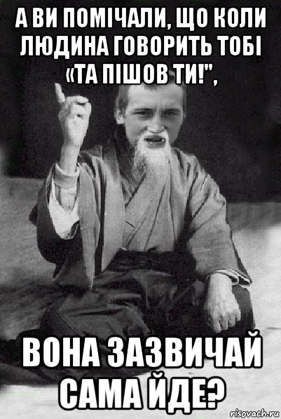 а ви помічали, що коли людина говорить тобі «та пішов ти!", вона зазвичай сама йде?, Мем Мудрий паца