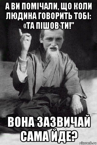 а ви помічали, що коли людина говорить тобі: «та пішов ти!" вона зазвичай сама йде?, Мем Мудрий паца