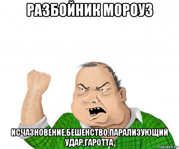 разбойник мороуз исчазновение,бешенство,парализующий удар,гаротта, Мем мужик