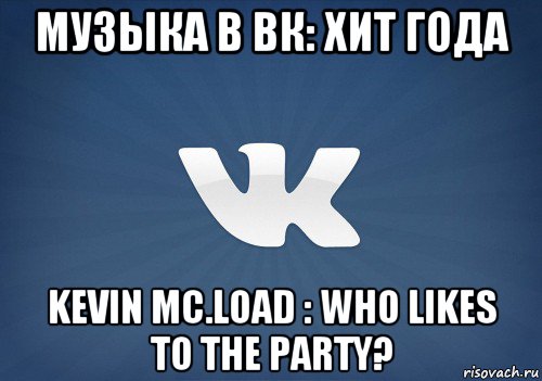 музыка в вк: хит года kevin mc.load : who likes to the party?, Мем   Музыка в вк