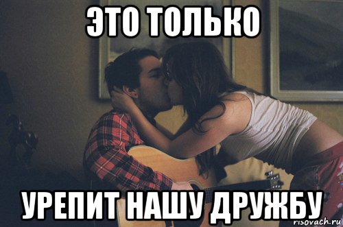 это только урепит нашу дружбу, Мем мы просто друзья